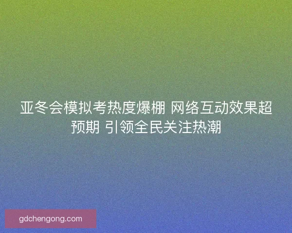 亚冬会模拟考热度爆棚 网络互动效果超预期 引领全民关注热潮