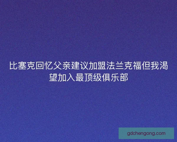 比塞克回忆父亲建议加盟法兰克福但我渴望加入最顶级俱乐部